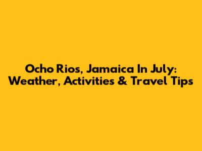 Ocho Rios, Jamaica In July: Weather, Activities & Travel Tips