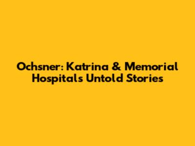 Ochsner: Katrina & Memorial Hospital's Untold Stories