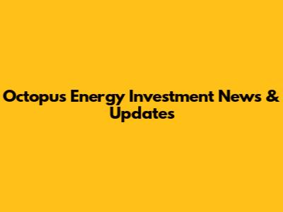Octopus Energy Investment News & Updates