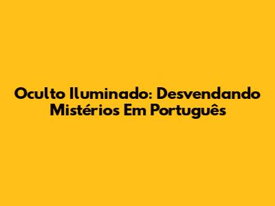 Oculto Iluminado: Desvendando Mistérios Em Português