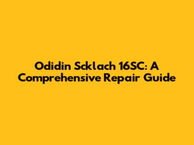 Odidin Scklach 16SC: A Comprehensive Repair Guide
