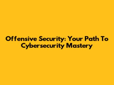 Offensive Security: Your Path To Cybersecurity Mastery