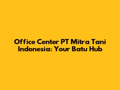 Office Center PT Mitra Tani Indonesia: Your Batu Hub