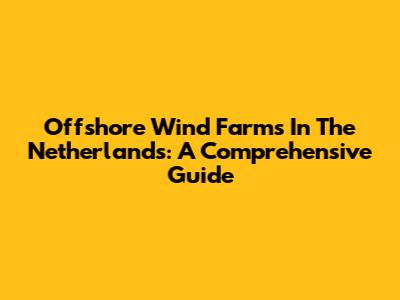 Offshore Wind Farms In The Netherlands: A Comprehensive Guide