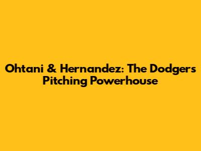 Ohtani & Hernandez: The Dodgers' Pitching Powerhouse