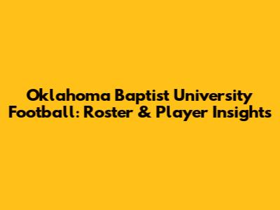 Oklahoma Baptist University Football: Roster & Player Insights