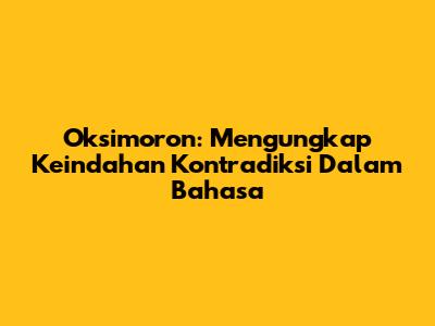 Oksimoron: Mengungkap Keindahan Kontradiksi Dalam Bahasa