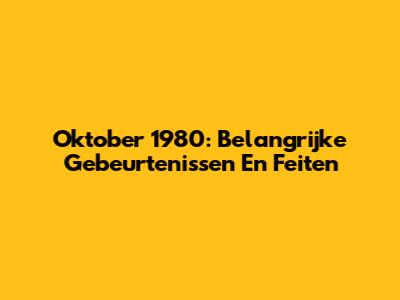 Oktober 1980: Belangrijke Gebeurtenissen En Feiten