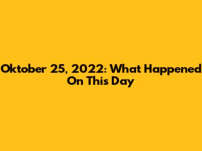 Oktober 25, 2022: What Happened On This Day
