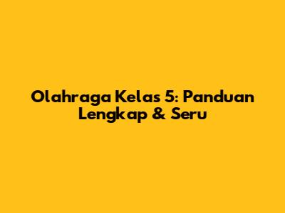 Olahraga Kelas 5: Panduan Lengkap & Seru
