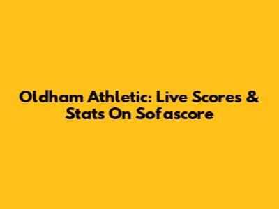 Oldham Athletic: Live Scores & Stats On Sofascore