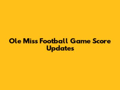 Ole Miss Football Game Score Updates