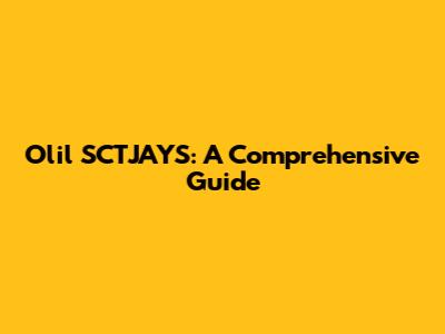 Olil SCTJAYS: A Comprehensive Guide