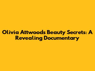 Olivia Attwood's Beauty Secrets: A Revealing Documentary