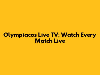 Olympiacos Live TV: Watch Every Match Live