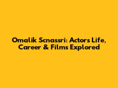 Omalik Scnassri: Actor's Life, Career & Films Explored