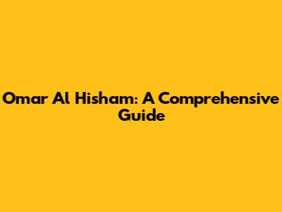 Omar Al Hisham: A Comprehensive Guide