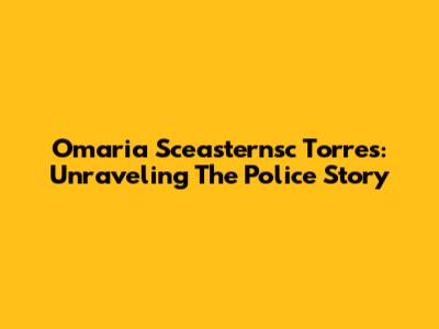Omaria Sceasternsc Torres: Unraveling The Police Story