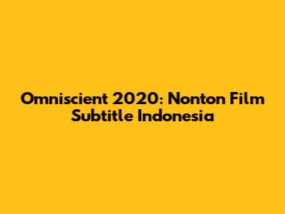 Omniscient 2020: Nonton Film Subtitle Indonesia