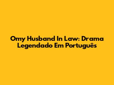 Omy Husband In Law: Drama Legendado Em Português