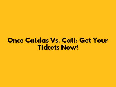 Once Caldas Vs. Cali: Get Your Tickets Now!