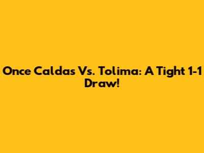 Once Caldas Vs. Tolima: A Tight 1-1 Draw!