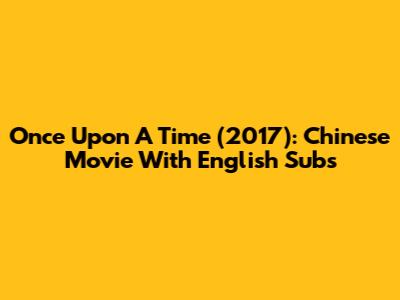 Once Upon A Time (2017): Chinese Movie With English Subs