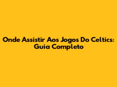 Onde Assistir Aos Jogos Do Celtics: Guia Completo