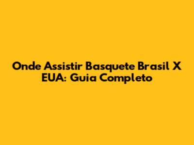 Onde Assistir Basquete Brasil X EUA: Guia Completo