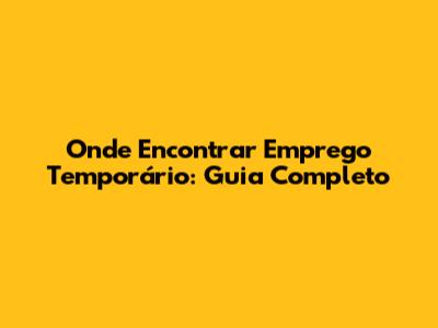 Onde Encontrar Emprego Temporário: Guia Completo