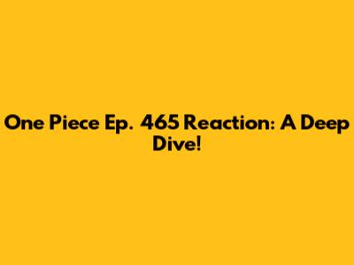 One Piece Ep. 465 Reaction: A Deep Dive!