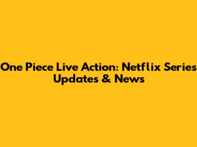One Piece Live Action: Netflix Series Updates & News
