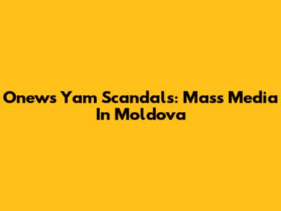 Onews Yam Scandals: Mass Media In Moldova