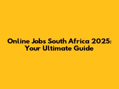 Online Jobs South Africa 2025: Your Ultimate Guide