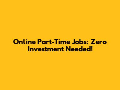 Online Part-Time Jobs: Zero Investment Needed!