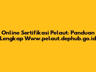 Online Sertifikasi Pelaut: Panduan Lengkap Www.pelaut.dephub.go.id