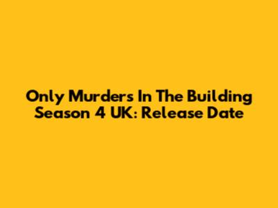 Only Murders In The Building Season 4 UK: Release Date