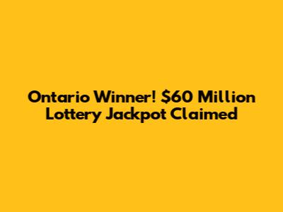 Ontario Winner! $60 Million Lottery Jackpot Claimed