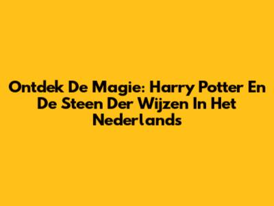 Ontdek De Magie: Harry Potter En De Steen Der Wijzen In Het Nederlands