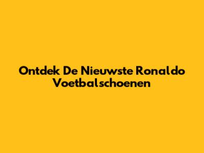 Ontdek De Nieuwste Ronaldo Voetbalschoenen