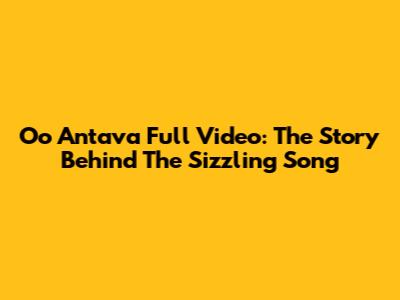 Oo Antava Full Video: The Story Behind The Sizzling Song