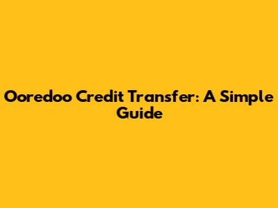 Ooredoo Credit Transfer: A Simple Guide