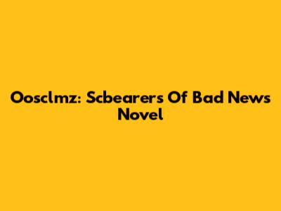 Oosclmz: Scbearers Of Bad News Novel