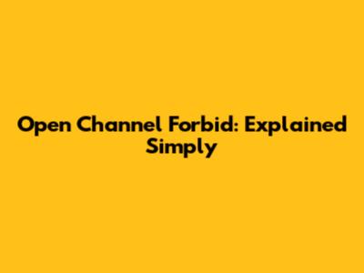 Open Channel Forbid: Explained Simply