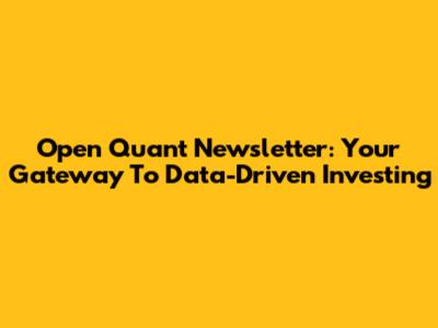 Open Quant Newsletter: Your Gateway To Data-Driven Investing