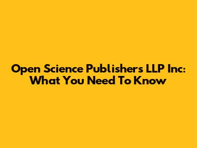 Open Science Publishers LLP Inc: What You Need To Know