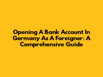 Opening A Bank Account In Germany As A Foreigner: A Comprehensive Guide