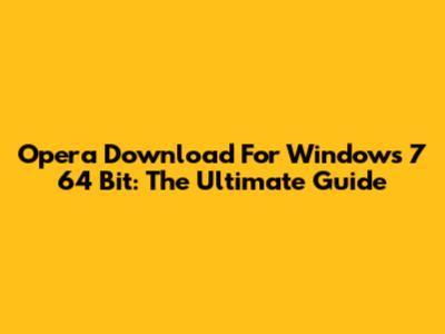 Opera Download For Windows 7 64 Bit: The Ultimate Guide