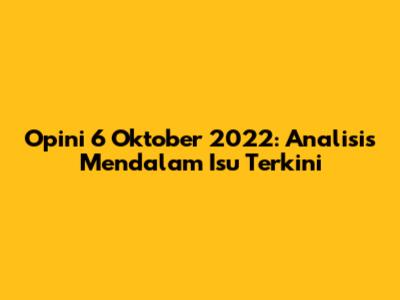 Opini 6 Oktober 2022: Analisis Mendalam Isu Terkini