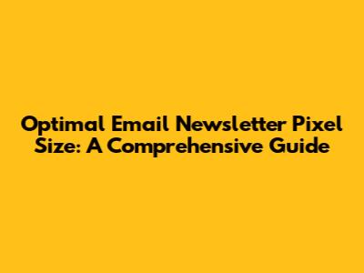 Optimal Email Newsletter Pixel Size: A Comprehensive Guide